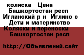 коляска › Цена ­ 5 000 - Башкортостан респ., Иглинский р-н, Иглино с. Дети и материнство » Коляски и переноски   . Башкортостан респ.